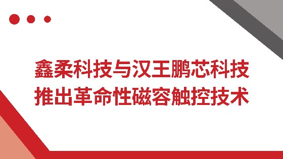 CC网投科技与汉王鹏芯科技推出革命性磁容触控技术